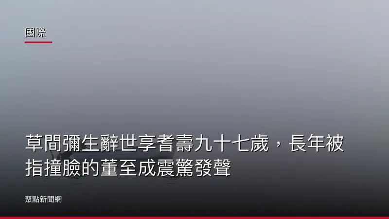 國際：草間彌生辭世享耆壽九十七歲，長年被指撞臉的董至成震驚發聲