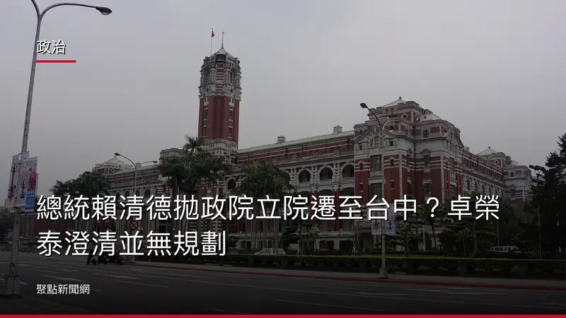 政治:總統賴清德拋政院立院遷至台中?卓榮泰澄清並無規劃
