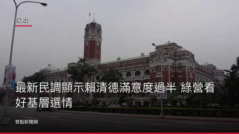 政治：最新民調顯示賴清德滿意度過半 綠營看好基層選情