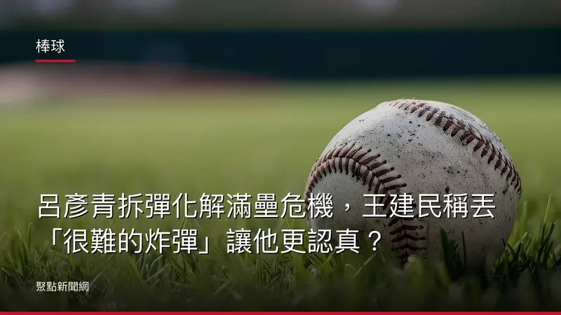 棒球：呂彥青拆彈化解滿壘危機，王建民稱丟「很難的炸彈」讓他更認真？