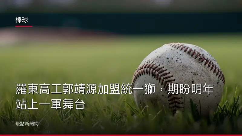 棒球：羅東高工郭靖源加盟統一獅，期盼明年站上一軍舞台