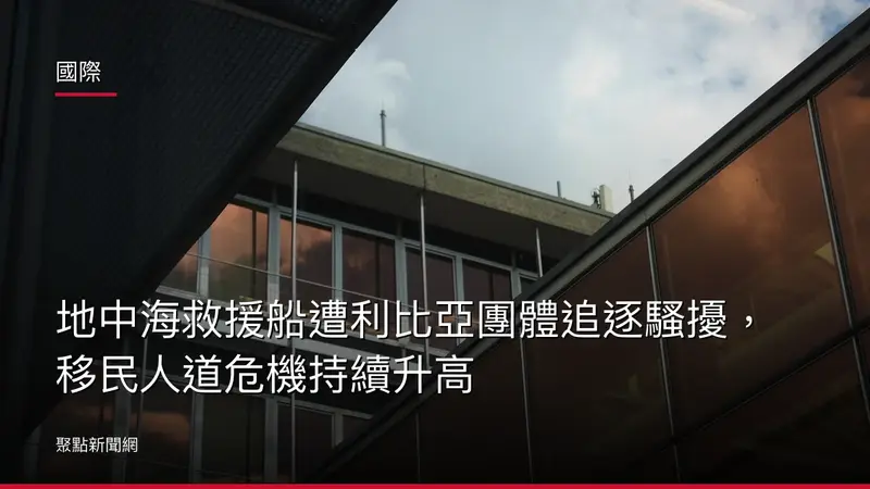 國際：地中海救援船遭利比亞團體追逐騷擾，移民人道危機持續升高