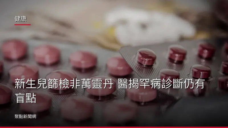 健康：新生兒篩檢非萬靈丹 醫揭罕病診斷仍有盲點