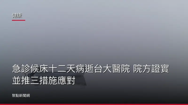 健康：急診候床十二天病逝台大醫院 院方證實並推三措施應對