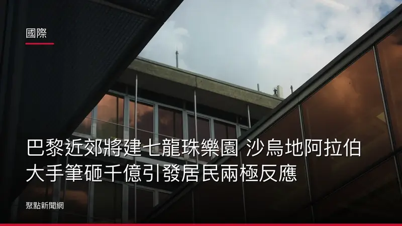 國際：巴黎近郊將建七龍珠樂園 沙烏地阿拉伯大手筆砸千億引發居民兩極反應