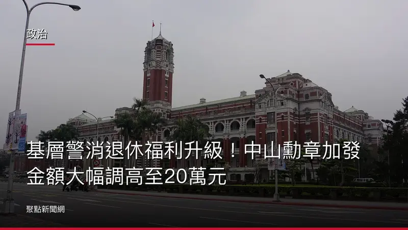 政治：基層警消退休福利升級！中山勳章加發金額大幅調高至20萬元