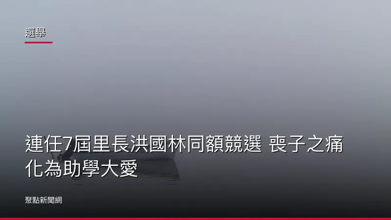 選舉：連任7屆里長洪國林同額競選 喪子之痛化為助學大愛