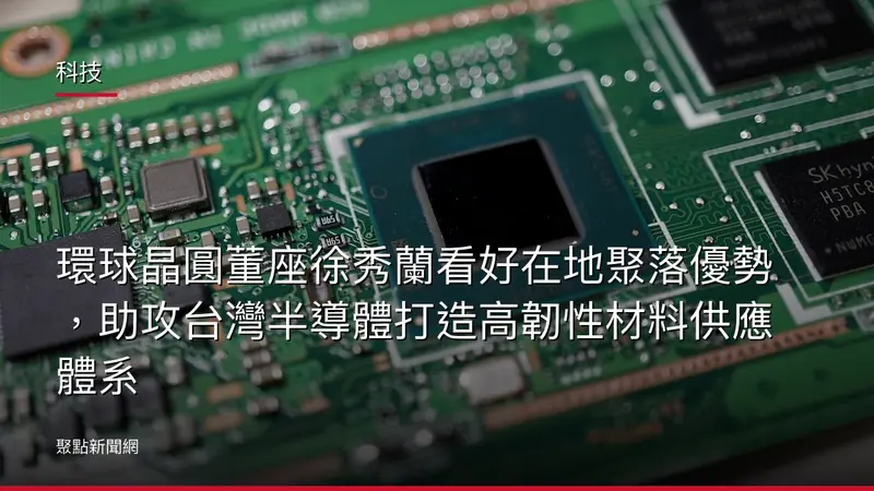 科技：環球晶圓董座徐秀蘭看好在地聚落優勢，助攻台灣半導體打造高韌性材料供應體系