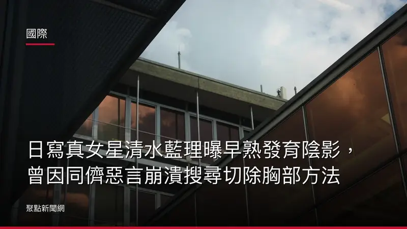 國際：日寫真女星清水藍理曝早熟發育陰影，曾因同儕惡言崩潰搜尋切除胸部方法