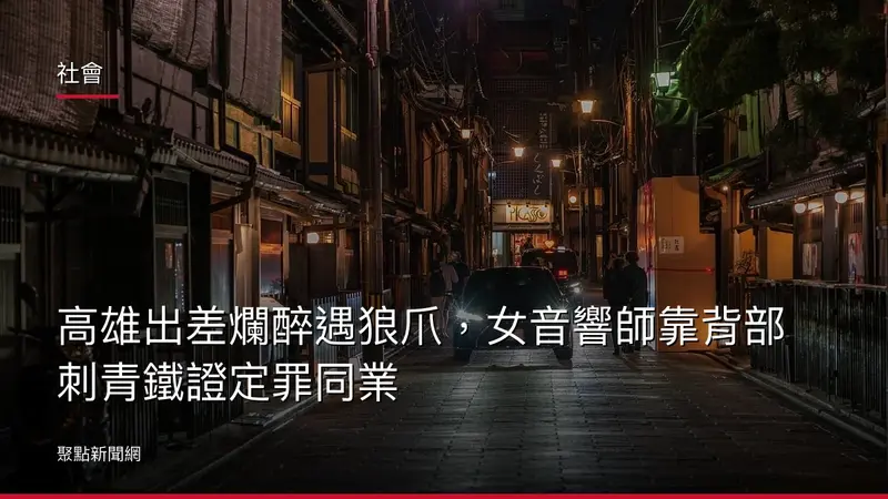 社會：高雄出差爛醉遇狼爪，女音響師靠背部刺青鐵證定罪同業