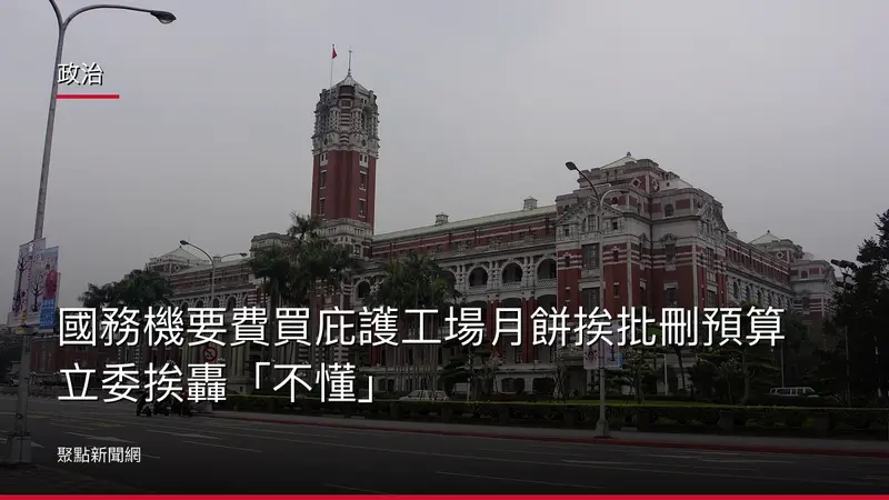 政治：國務機要費買庇護工場月餅挨批刪預算立委挨轟「不懂」