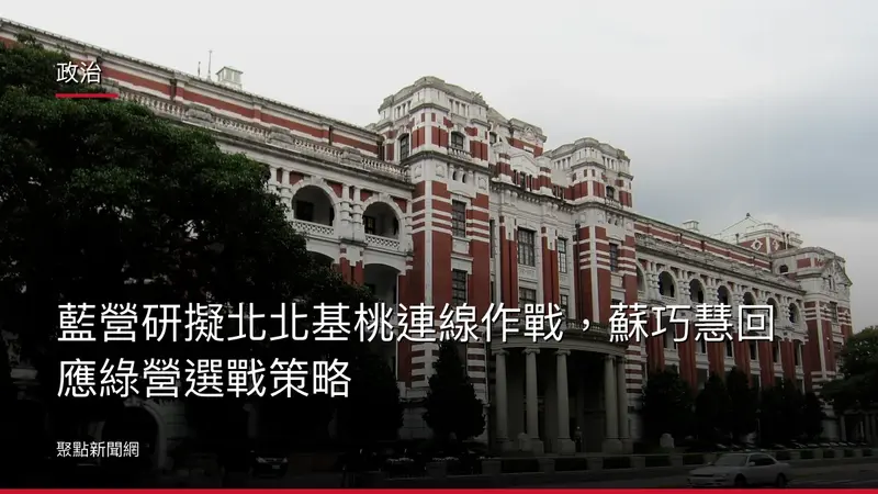 政治：藍營研擬北北基桃連線作戰，蘇巧慧回應綠營選戰策略