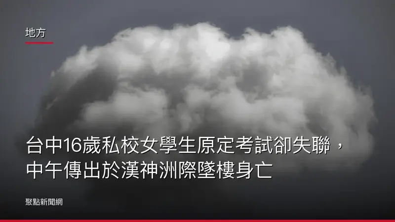 地方：台中16歲私校女學生原定考試卻失聯，中午傳出於漢神洲際墜樓身亡