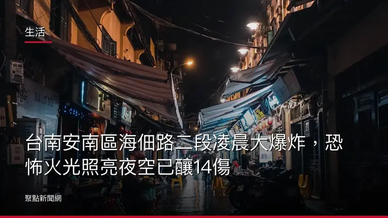 生活:台南安南區海佃路二段凌晨大爆炸,恐怖火光照亮夜空已釀14傷