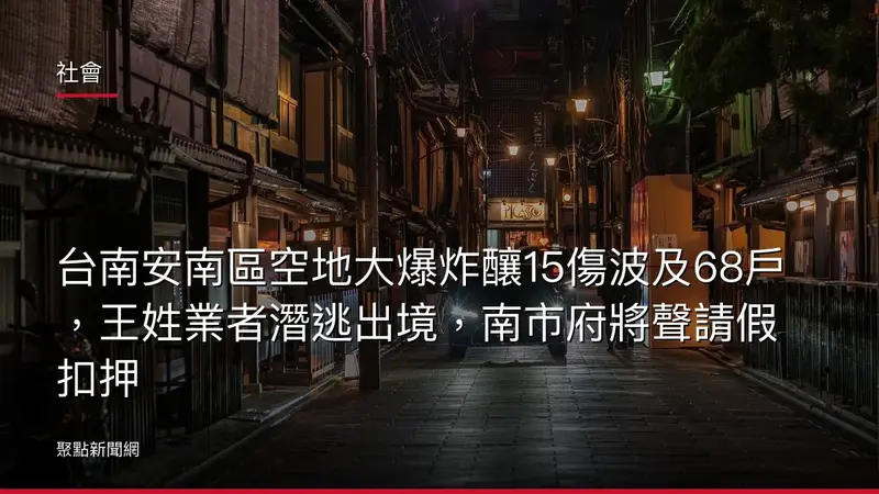 社會:台南安南區空地大爆炸釀15傷波及68戶,王姓業者潛逃出境,南市府將聲請假扣押