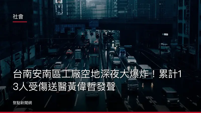 社會:台南安南區工廠空地深夜大爆炸!累計13人受傷送醫黃偉哲發聲