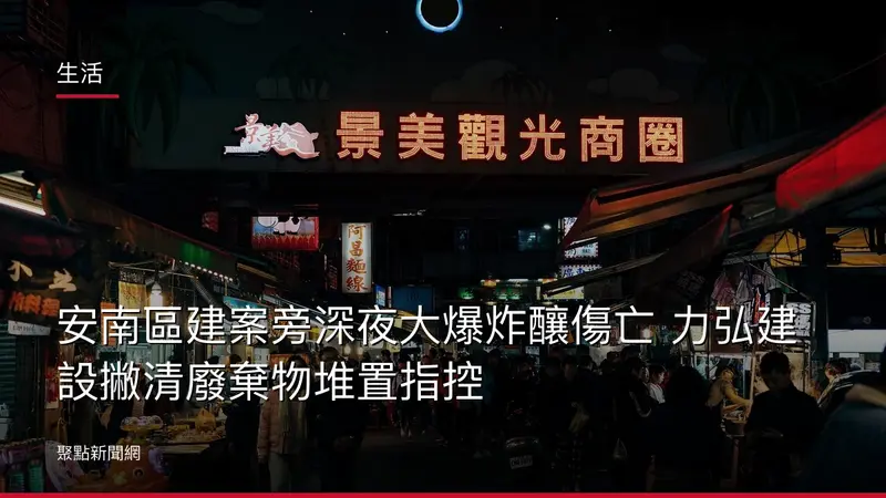 生活：安南區建案旁深夜大爆炸釀傷亡 力弘建設撇清廢棄物堆置指控
