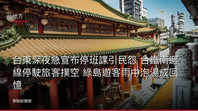 地方：台東深夜急宣布停班課引民怨 台鐵南迴線停駛旅客撲空 綠島遊客雨中泡湯成回憶