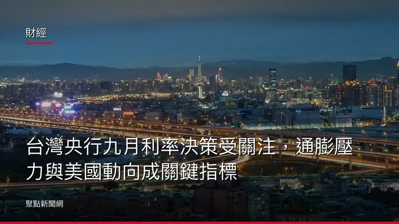 財經：台灣央行九月利率決策受關注，通膨壓力與美國動向成關鍵指標