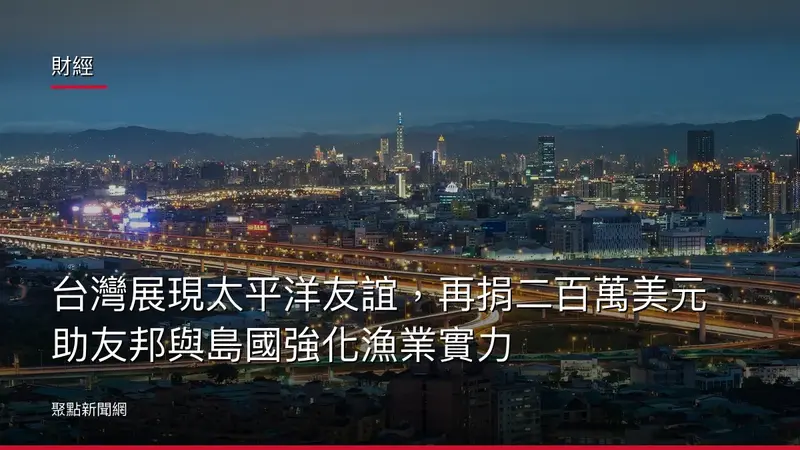 財經：台灣展現太平洋友誼，再捐二百萬美元助友邦與島國強化漁業實力
