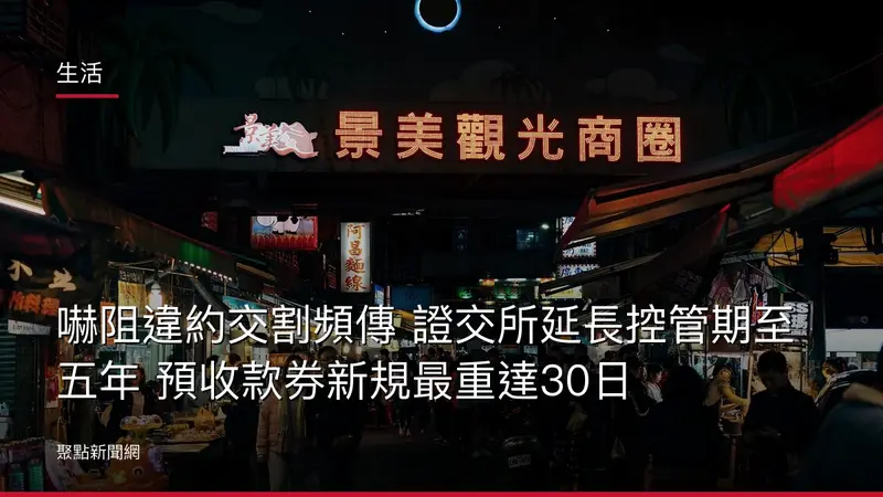 生活：嚇阻違約交割頻傳 證交所延長控管期至五年 預收款券新規最重達30日