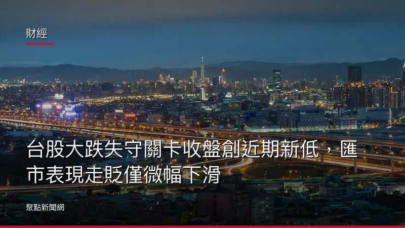 財經：台股大跌失守關卡收盤創近期新低，匯市表現走貶僅微幅下滑