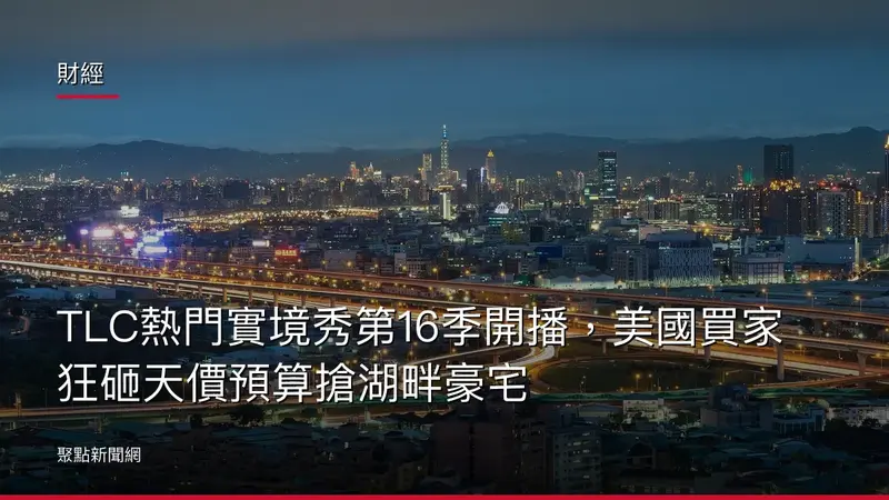 財經：TLC熱門實境秀第16季開播，美國買家狂砸天價預算搶湖畔豪宅