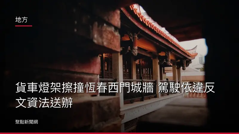 地方：貨車燈架擦撞恆春西門城牆 駕駛依違反文資法送辦