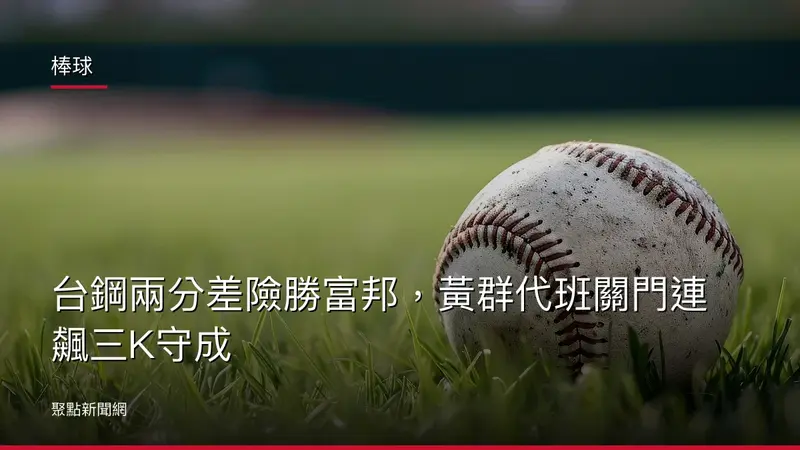 棒球：台鋼兩分差險勝富邦，黃群代班關門連飆三K守成