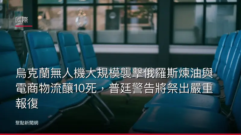 國際：烏克蘭無人機大規模襲擊俄羅斯煉油與電商物流釀10死，普廷警告將祭出嚴重報復