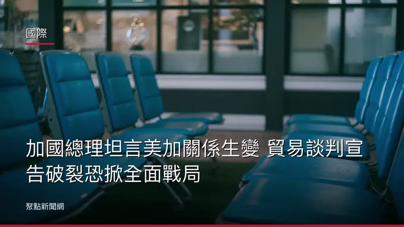 國際：加國總理坦言美加關係生變 貿易談判宣告破裂恐掀全面戰局