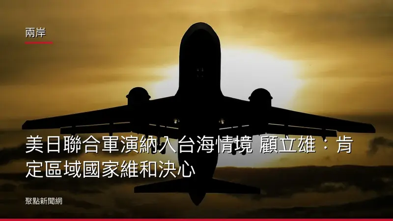 兩岸：美日聯合軍演納入台海情境 顧立雄：肯定區域國家維和決心