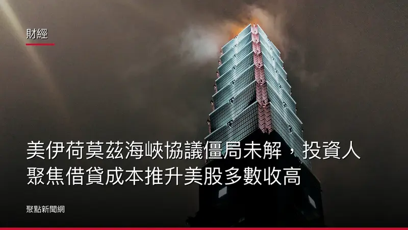 財經：美伊荷莫茲海峽協議僵局未解，投資人聚焦借貸成本推升美股多數收高