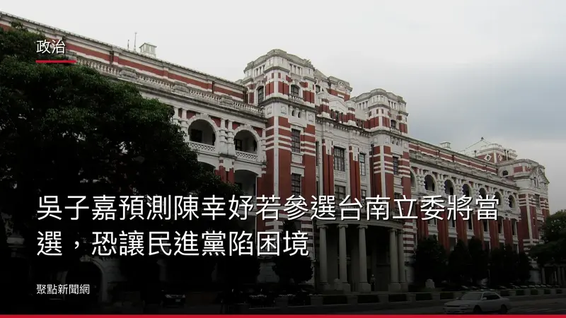 政治：吳子嘉預測陳幸妤若參選台南立委將當選，恐讓民進黨陷困境