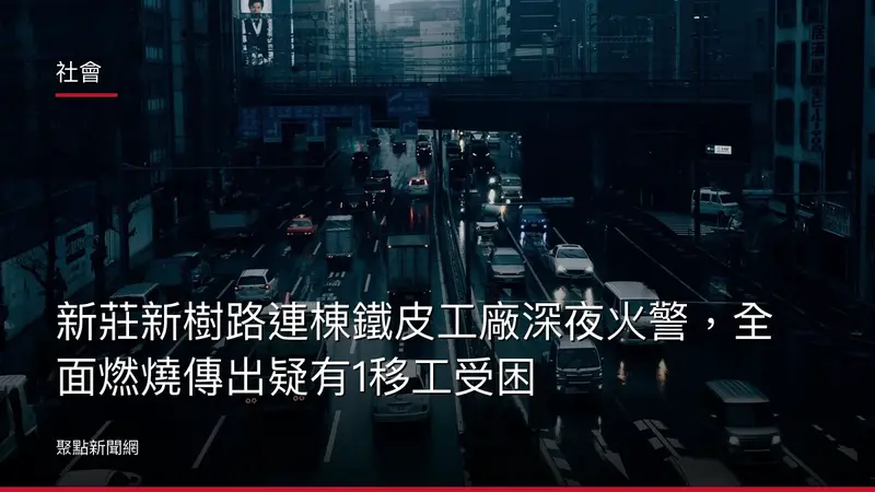 社會：新莊新樹路連棟鐵皮工廠深夜火警，全面燃燒傳出疑有1移工受困