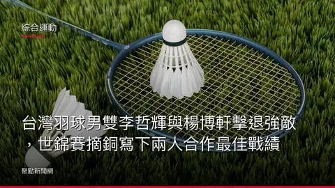 綜合運動：台灣羽球男雙李哲輝與楊博軒擊退強敵，世錦賽摘銅寫下兩人合作最佳戰績