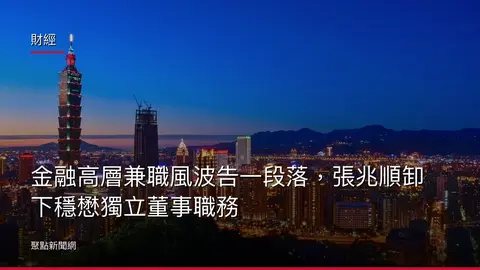 財經：金融高層兼職風波告一段落，張兆順卸下穩懋獨立董事職務