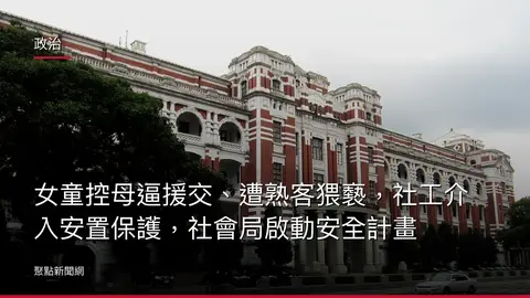 政治：女童控母逼援交、遭熟客猥褻，社工介入安置保護，社會局啟動安全計畫