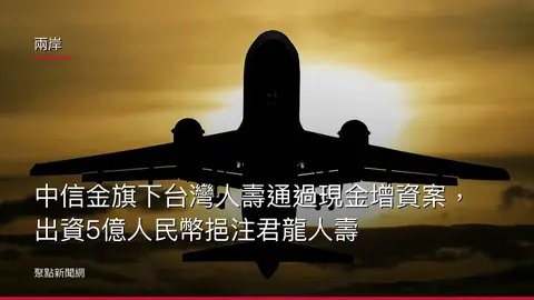 兩岸：中信金旗下台灣人壽通過現金增資案，出資5億人民幣挹注君龍人壽