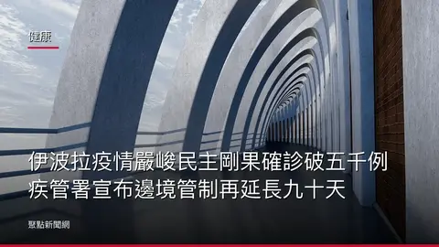 健康:伊波拉疫情嚴峻民主剛果確診破五千例 疾管署宣布邊境管制再延長九十天