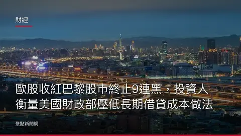 財經:歐股收紅巴黎股市終止9連黑,投資人衡量美國財政部壓低長期借貸成本做法