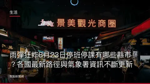 生活：雨彈狂炸8月23日停班停課有哪些縣市？各國最新路徑與氣象署資訊不斷更新