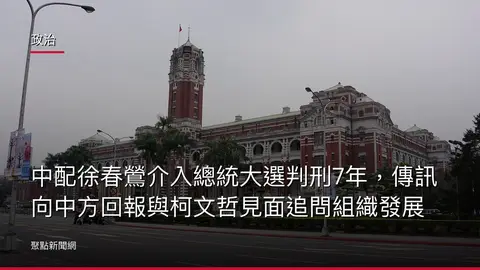 政治：中配徐春鶯介入總統大選判刑7年，傳訊向中方回報與柯文哲見面追問組織發展
