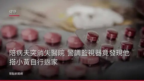 健康：陪病夫突消失醫院 警調監視器竟發現他搭小黃自行返家