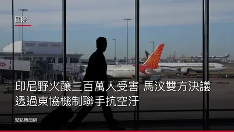 國際：印尼野火釀三百萬人受害 馬汶雙方決議透過東協機制聯手抗空汙