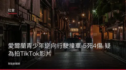 社會：愛爾蘭青少年逆向行駛撞車 5死4傷 疑為拍TikTok影片
