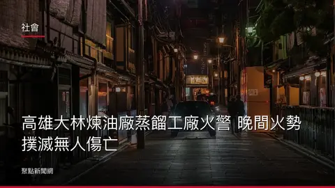 社會：高雄大林煉油廠蒸餾工廠火警 晚間火勢撲滅無人傷亡