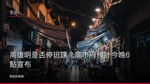 生活:高雄明是否停班課?高市府預計今晚6點宣布