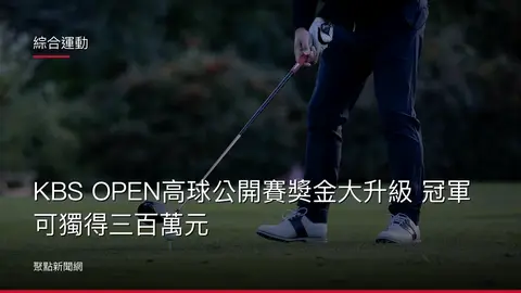 綜合運動：KBS OPEN高球公開賽獎金大升級 冠軍可獨得三百萬元
