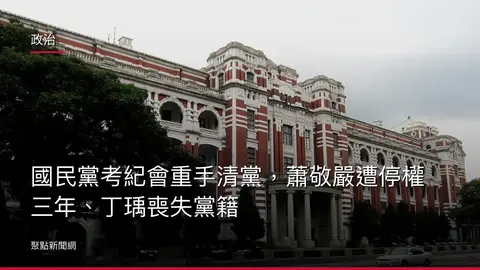 政治：國民黨考紀會重手清黨，蕭敬嚴遭停權三年、丁瑀喪失黨籍